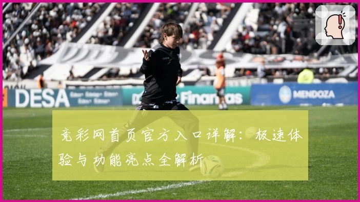竞彩网首页官方入口详解：极速体验与功能亮点全解析