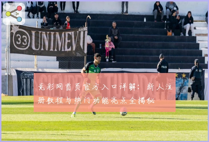 竟彩网首页官方入口详解：新人注册教程与热门功能亮点全揭秘
