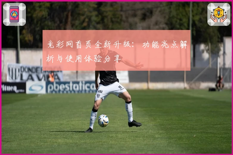 竞彩网首页全新升级：功能亮点解析与使用体验分享