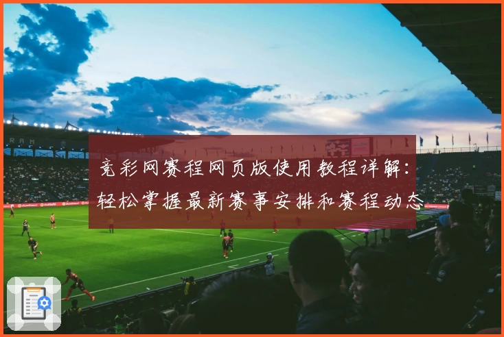 竞彩网赛程网页版使用教程详解：轻松掌握最新赛事安排和赛程动态