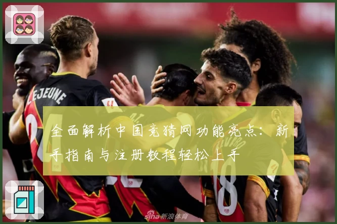 全面解析中国竞猜网功能亮点：新手指南与注册教程轻松上手