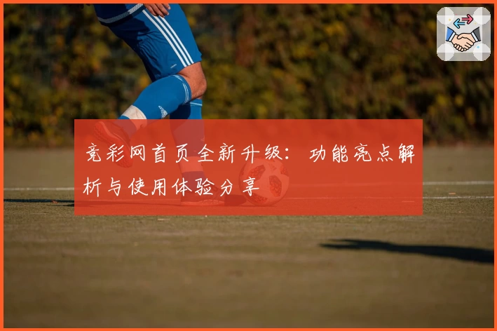 竞彩网首页全新升级：功能亮点解析与使用体验分享