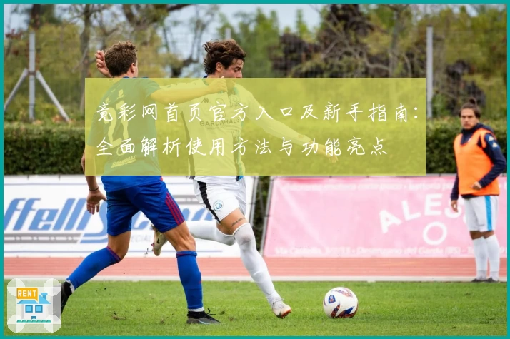 竟彩网首页官方入口及新手指南：全面解析使用方法与功能亮点