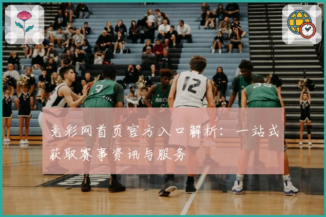 竞彩网首页官方入口解析：一站式获取赛事资讯与服务