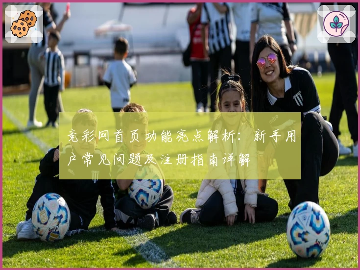 竞彩网首页功能亮点解析:新手用户常见问题及注册指南详解