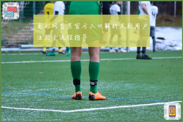竞彩网首页官方入口解析及新用户注册全流程指导