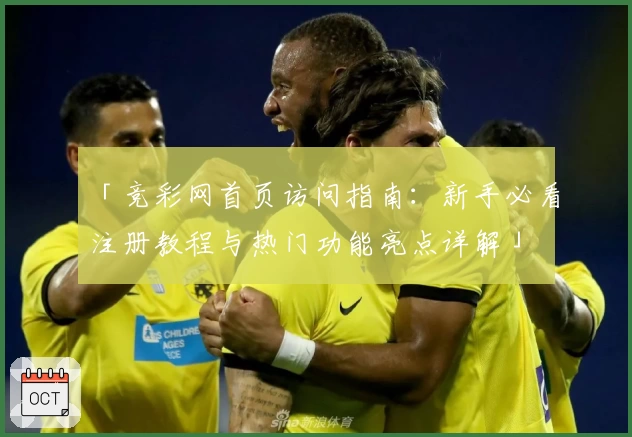 「竞彩网首页访问指南：新手必看注册教程与热门功能亮点详解」