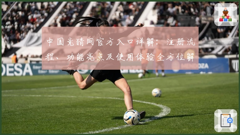 中国竞猜网官方入口详解：注册流程、功能亮点及使用体验全方位解析