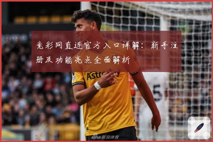 竞彩网直连官方入口详解：新手注册及功能亮点全面解析