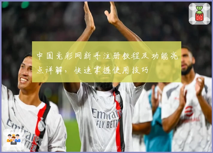 中国竞彩网新手注册教程及功能亮点详解，快速掌握使用技巧