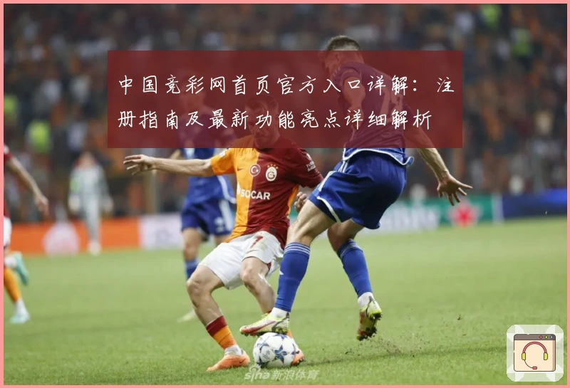 中国竞彩网首页官方入口详解：注册指南及最新功能亮点详细解析