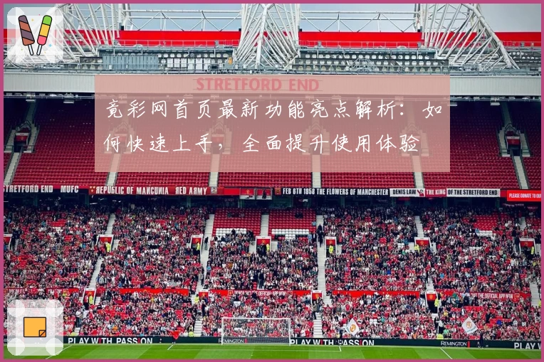竟彩网首页最新功能亮点解析:如何快速上手,全面提升使用体验