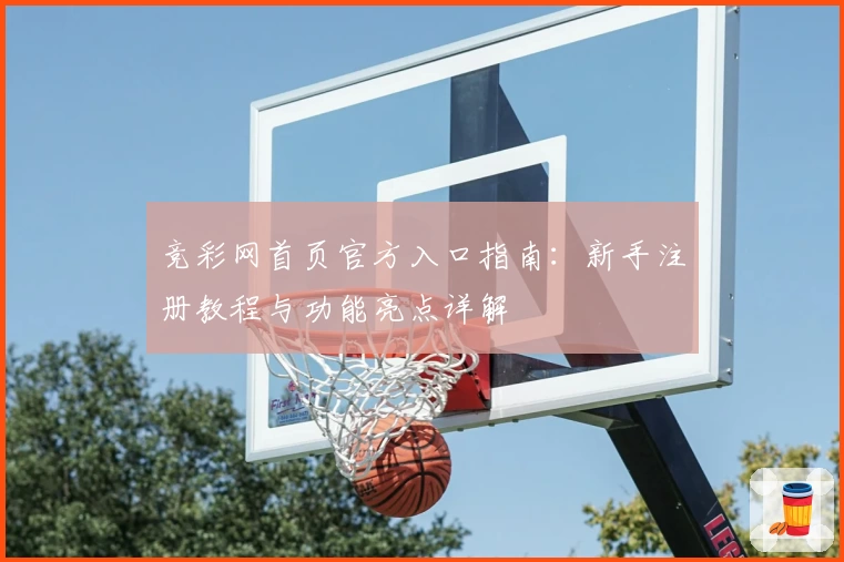 竞彩网首页官方入口指南：新手注册教程与功能亮点详解