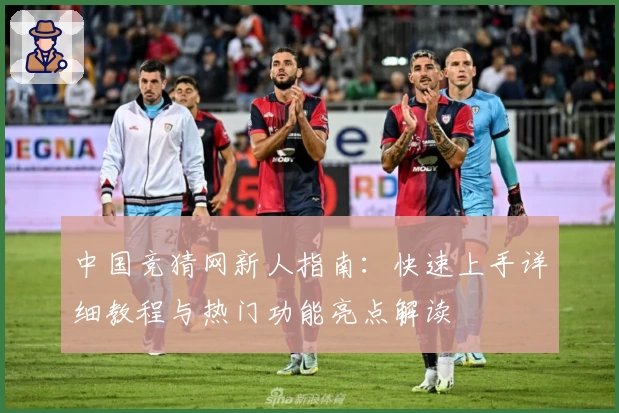 中国竞猜网新人指南：快速上手详细教程与热门功能亮点解读