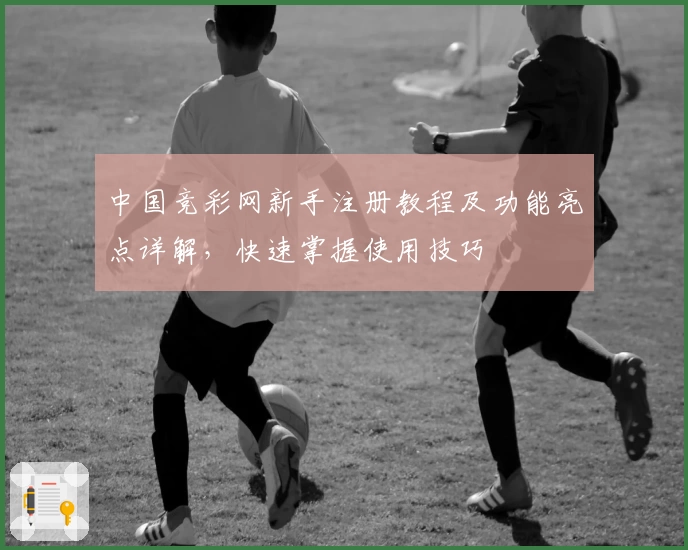 中国竞彩网新手注册教程及功能亮点详解，快速掌握使用技巧