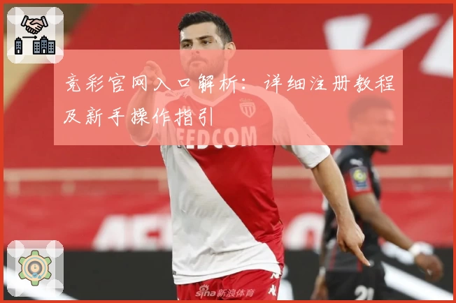 竞彩官网入口解析：详细注册教程及新手操作指引