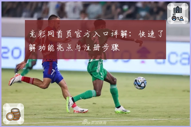 竞彩网首页官方入口详解：快速了解功能亮点与注册步骤