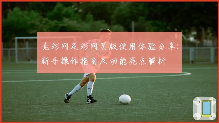 竞彩网足彩网页版使用体验分享：新手操作指南及功能亮点解析