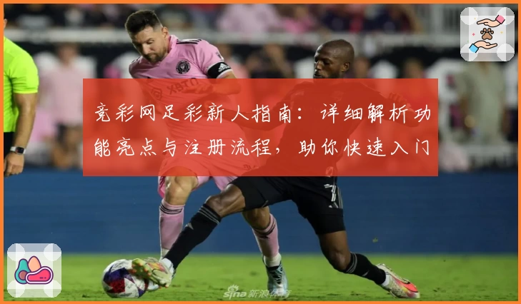 竞彩网足彩新人指南：详细解析功能亮点与注册流程，助你快速入门