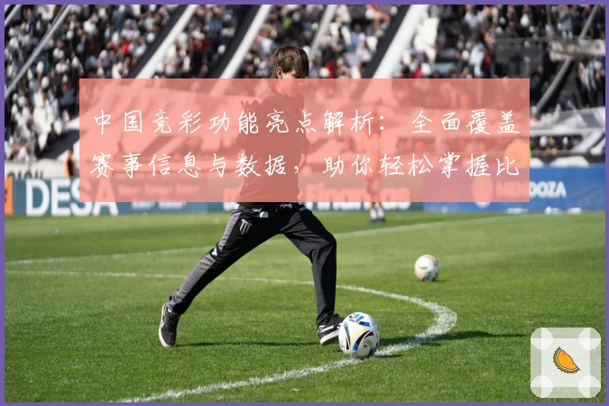 中国竞彩功能亮点解析：全面覆盖赛事信息与数据，助你轻松掌握比赛动态
