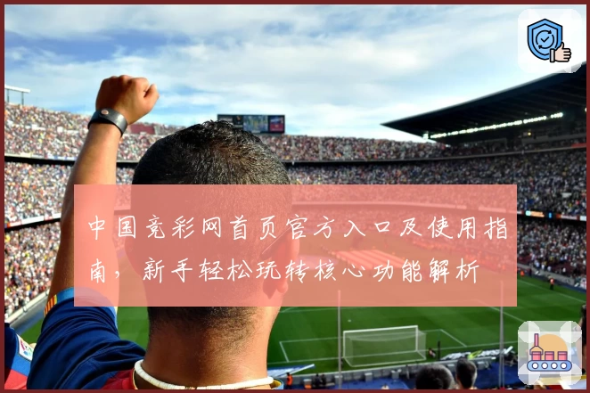 中国竞彩网首页官方入口及使用指南，新手轻松玩转核心功能解析