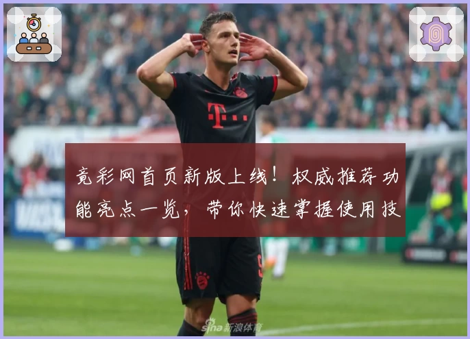 竟彩网首页新版上线！权威推荐功能亮点一览，带你快速掌握使用技巧