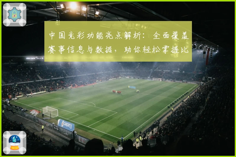 中国竞彩功能亮点解析：全面覆盖赛事信息与数据，助你轻松掌握比赛动态
