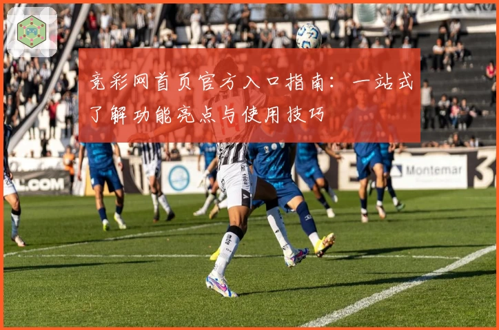 竞彩网首页官方入口指南：一站式了解功能亮点与使用技巧