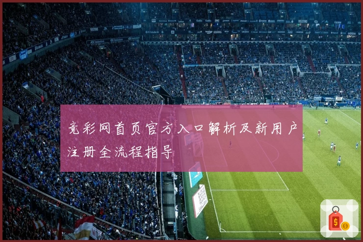 竞彩网首页官方入口解析及新用户注册全流程指导