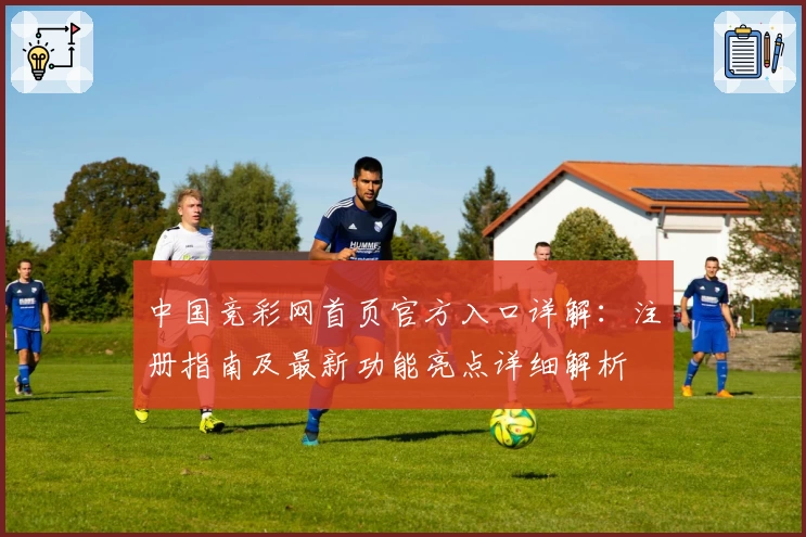 中国竞彩网首页官方入口详解：注册指南及最新功能亮点详细解析