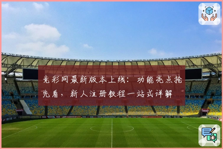 竞彩网最新版本上线：功能亮点抢先看，新人注册教程一站式详解