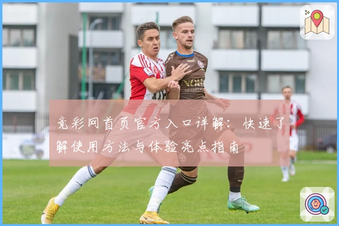 竞彩网首页官方入口详解：快速了解使用方法与体验亮点指南