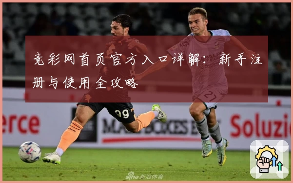 竞彩网首页官方入口详解：新手注册与使用全攻略