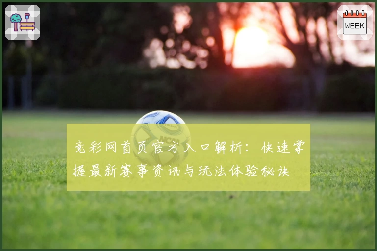 竞彩网首页官方入口解析：快速掌握最新赛事资讯与玩法体验秘诀