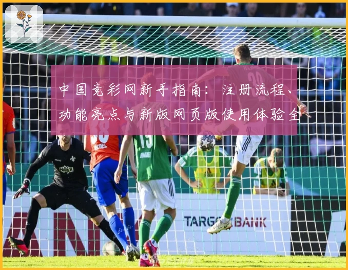 中国竞彩网新手指南：注册流程、功能亮点与新版网页版使用体验全揭秘