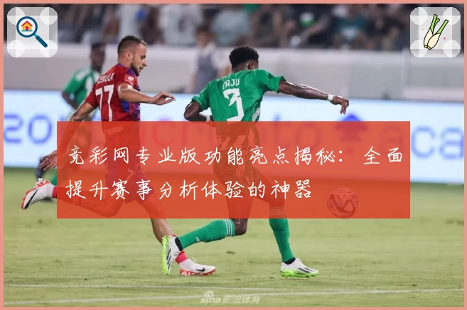竞彩网专业版功能亮点揭秘：全面提升赛事分析体验的神器