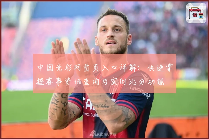 中国竞彩网首页入口详解：快速掌握赛事资讯查询与实时比分功能