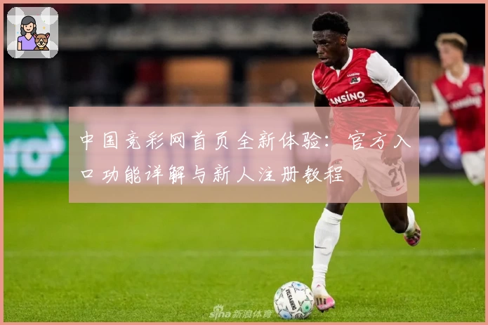 中国竞彩网首页全新体验：官方入口功能详解与新人注册教程
