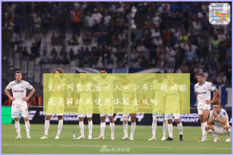 竟彩网首页官方入口公布:新功能亮点解析及使用体验全攻略