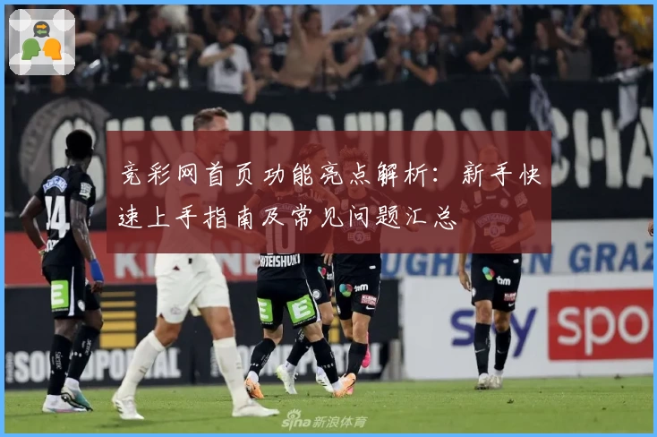 竞彩网首页功能亮点解析：新手快速上手指南及常见问题汇总