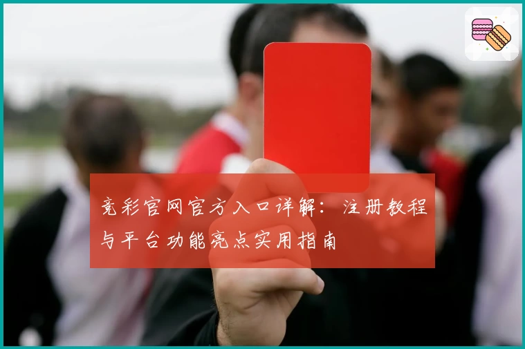 竞彩官网官方入口详解：注册教程与平台功能亮点实用指南