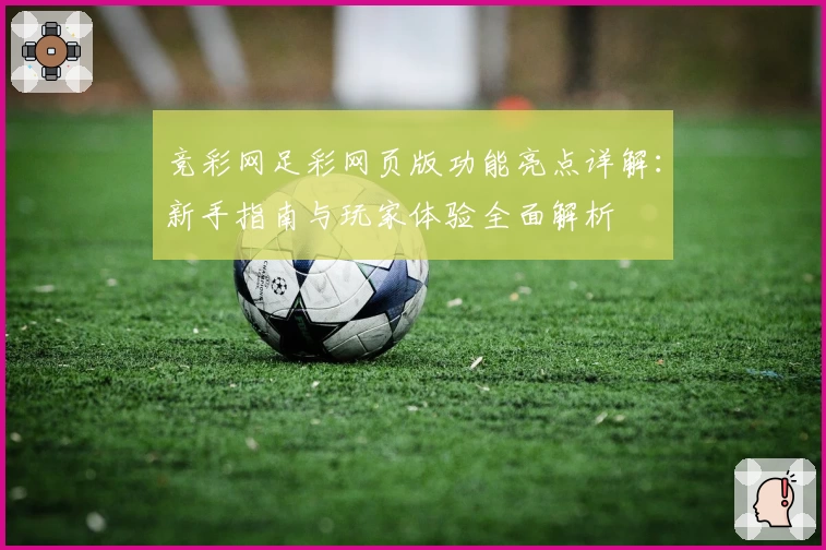 竞彩网足彩网页版功能亮点详解:新手指南与玩家体验全面解析