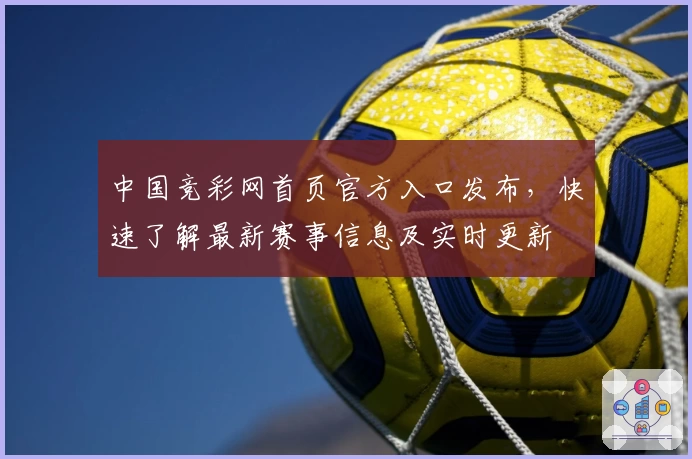 中国竞彩网首页官方入口发布，快速了解最新赛事信息及实时更新