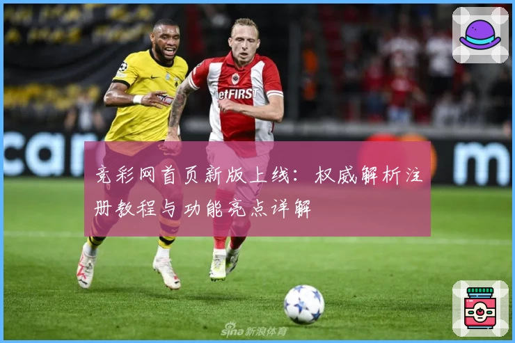 竞彩网首页新版上线：权威解析注册教程与功能亮点详解